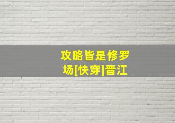 攻略皆是修罗场[快穿]晋江